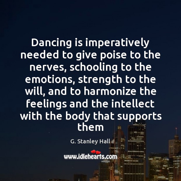 Dancing is imperatively needed to give poise to the nerves, schooling to Dance Quotes Image