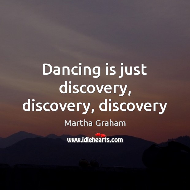 Dancing is just discovery, discovery, discovery Dance Quotes Image