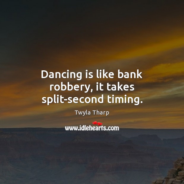 Dancing is like bank robbery, it takes split-second timing. Dance Quotes Image