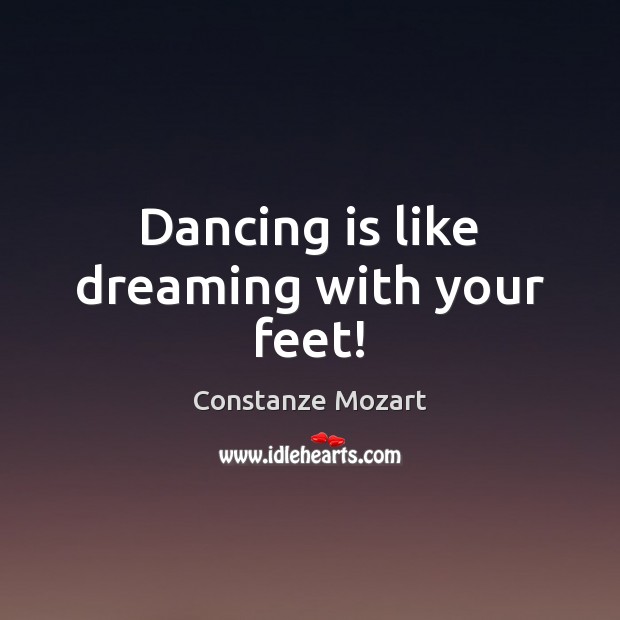 Dancing is like dreaming with your feet! Constanze Mozart Picture Quote