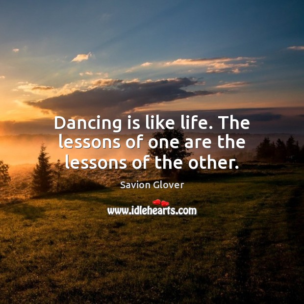Dancing is like life. The lessons of one are the lessons of the other. Dance Quotes Image