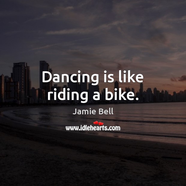 Dancing is like riding a bike. Jamie Bell Picture Quote
