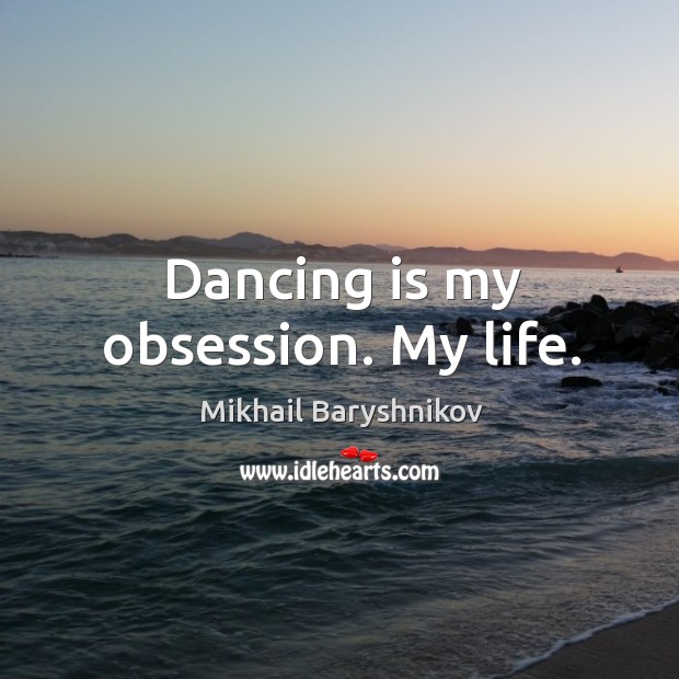 Dancing is my obsession. My life. Dance Quotes Image