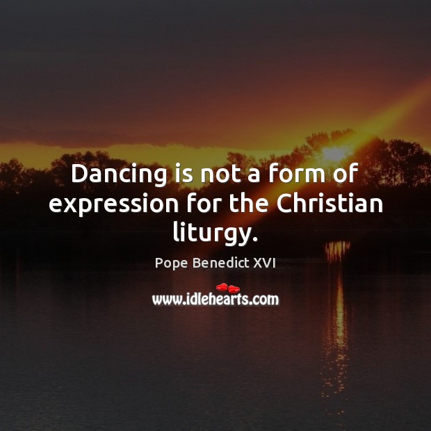Dancing is not a form of expression for the Christian liturgy. Dance Quotes Image