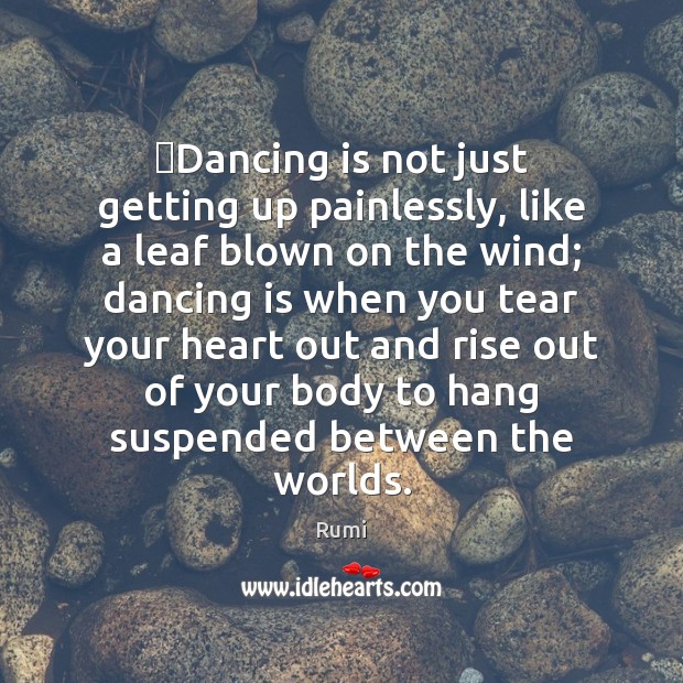 ‎Dancing is not just getting up painlessly, like a leaf blown on Rumi Picture Quote