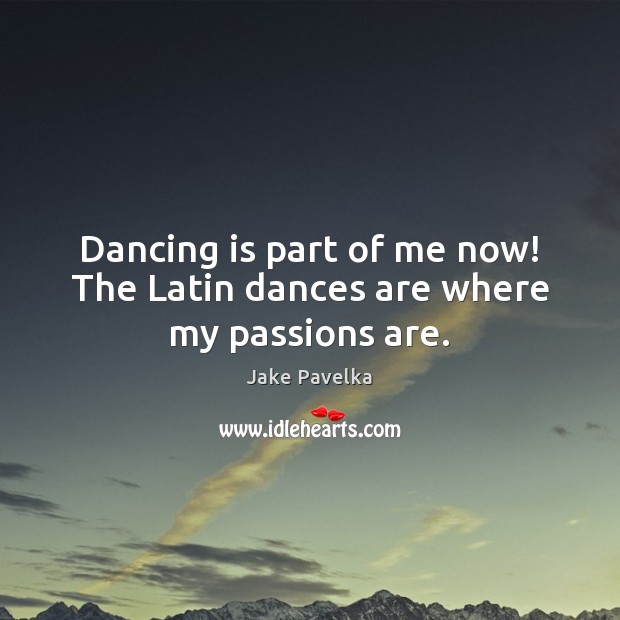 Dancing is part of me now! The Latin dances are where my passions are. Jake Pavelka Picture Quote