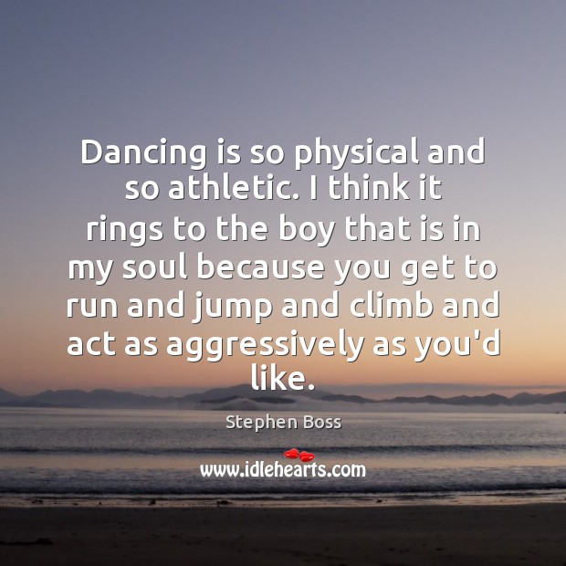 Dancing is so physical and so athletic. I think it rings to Stephen Boss Picture Quote