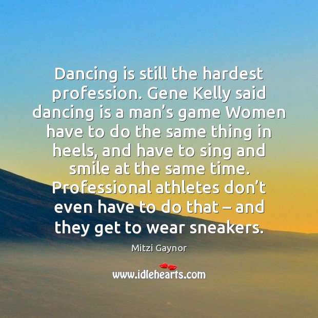 Dancing is still the hardest profession. Gene Kelly said dancing is a Dance Quotes Image