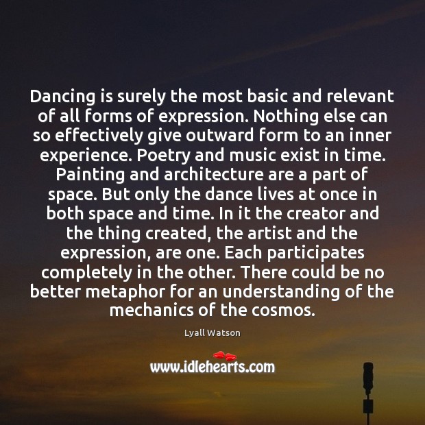 Dancing is surely the most basic and relevant of all forms of Lyall Watson Picture Quote