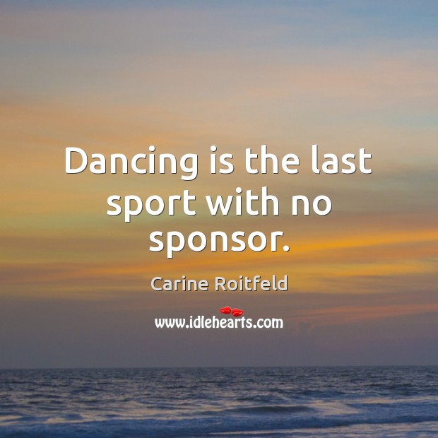 Dancing is the last sport with no sponsor. Dance Quotes Image