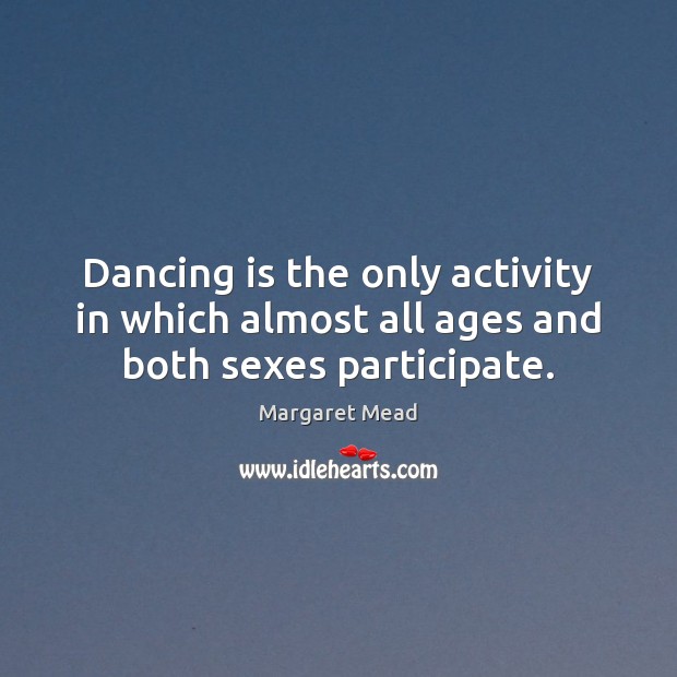 Dancing is the only activity in which almost all ages and both sexes participate. Image