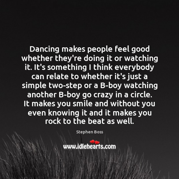 Dancing makes people feel good whether they’re doing it or watching it. Stephen Boss Picture Quote