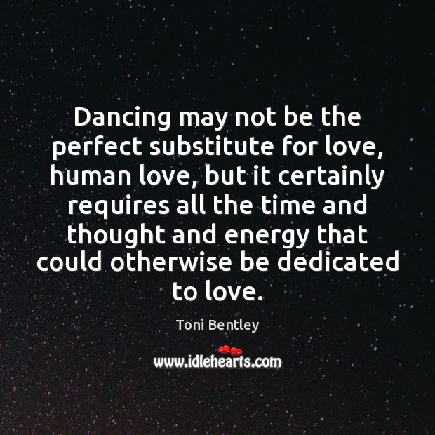 Dancing may not be the perfect substitute for love, human love, but Toni Bentley Picture Quote