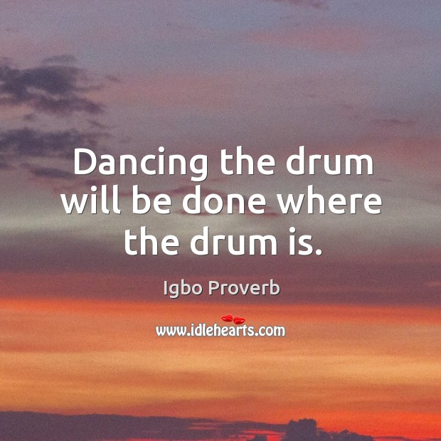 Dancing the drum will be done where the drum is. Igbo Proverbs Image