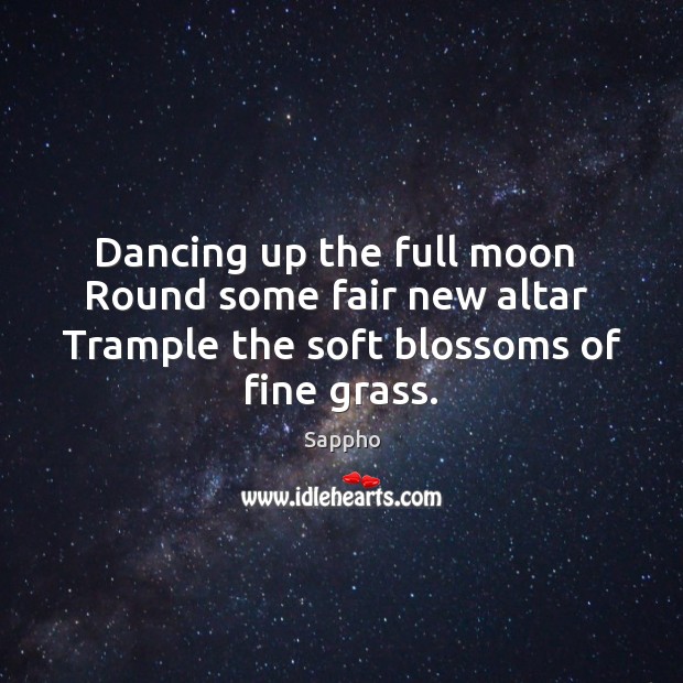 Dancing up the full moon  Round some fair new altar  Trample the Sappho Picture Quote