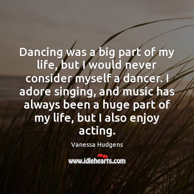 Dancing was a big part of my life, but I would never Vanessa Hudgens Picture Quote