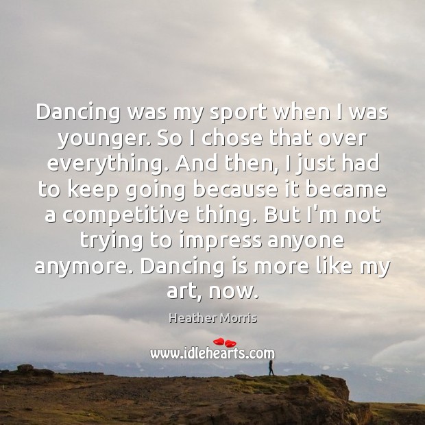 Dancing was my sport when I was younger. So I chose that Heather Morris Picture Quote