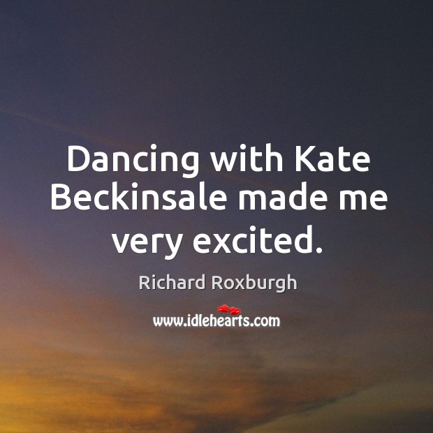 Dancing with kate beckinsale made me very excited. Image