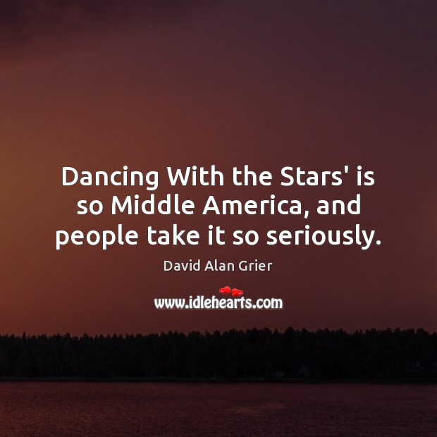 Dancing With the Stars’ is so Middle America, and people take it so seriously. David Alan Grier Picture Quote