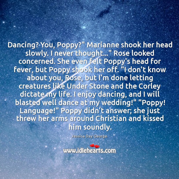 Dancing? You, Poppy?” Marianne shook her head slowly. I never thought…” Rose Jessica Day George Picture Quote