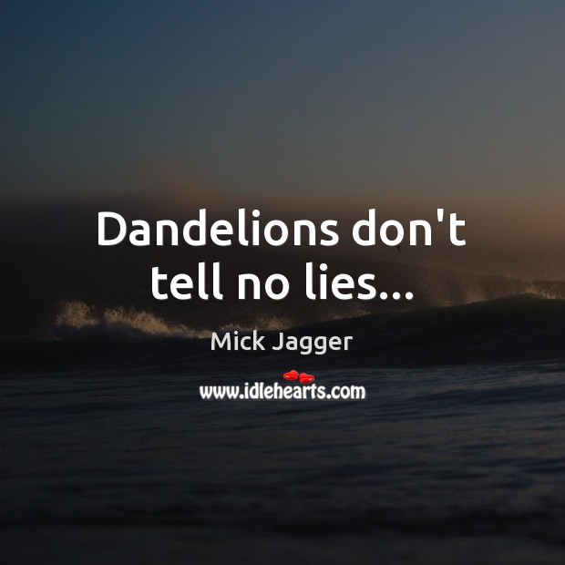 Dandelions don’t tell no lies… Mick Jagger Picture Quote