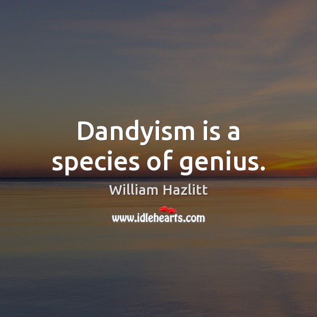 Dandyism is a species of genius. William Hazlitt Picture Quote