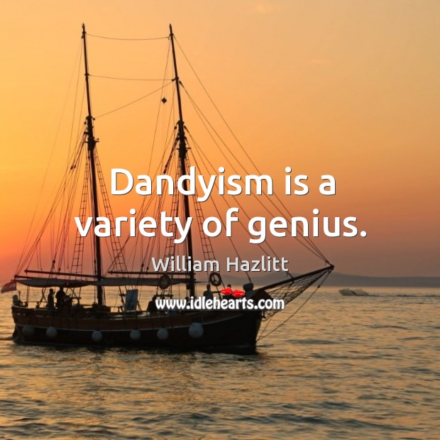 Dandyism is a variety of genius. William Hazlitt Picture Quote