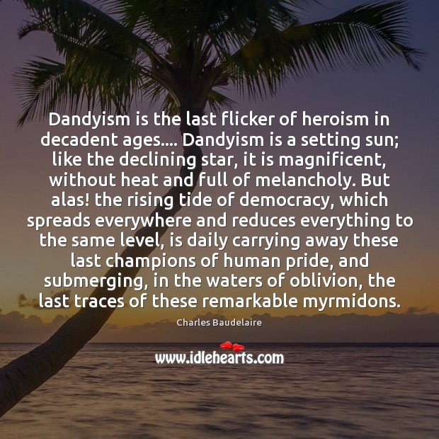 Dandyism is the last flicker of heroism in decadent ages…. Dandyism is Charles Baudelaire Picture Quote