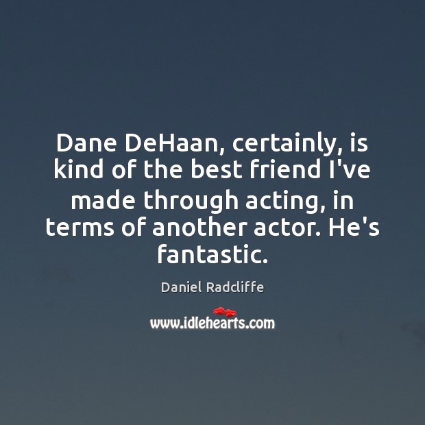Dane DeHaan, certainly, is kind of the best friend I’ve made through Daniel Radcliffe Picture Quote