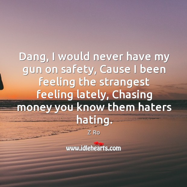 Dang, I would never have my gun on safety, cause I been feeling the strangest feeling lately Z Ro Picture Quote