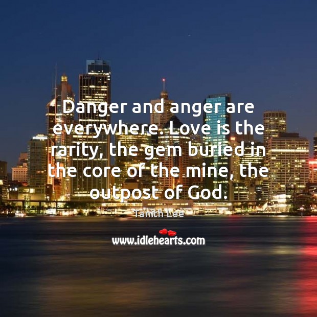 Danger and anger are everywhere. Love is the rarity, the gem buried Image
