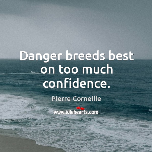 Danger breeds best on too much confidence. Pierre Corneille Picture Quote