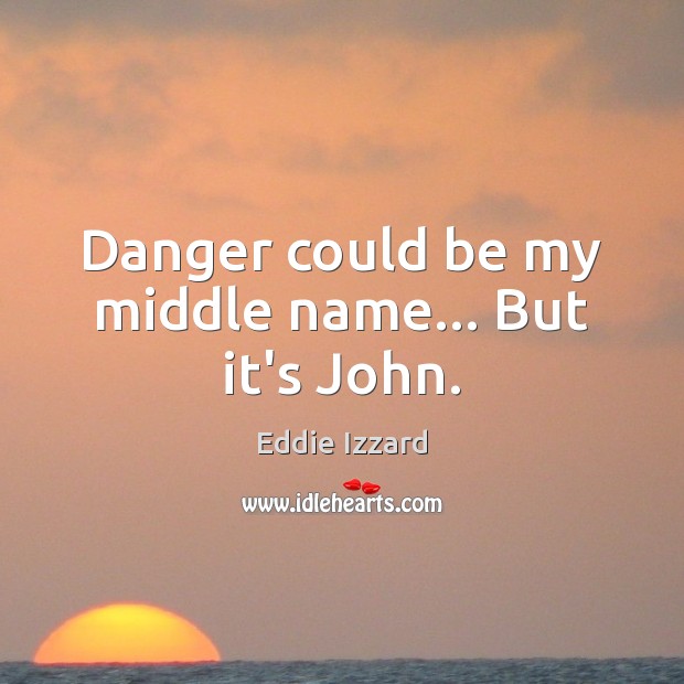 Danger could be my middle name… But it’s John. Image