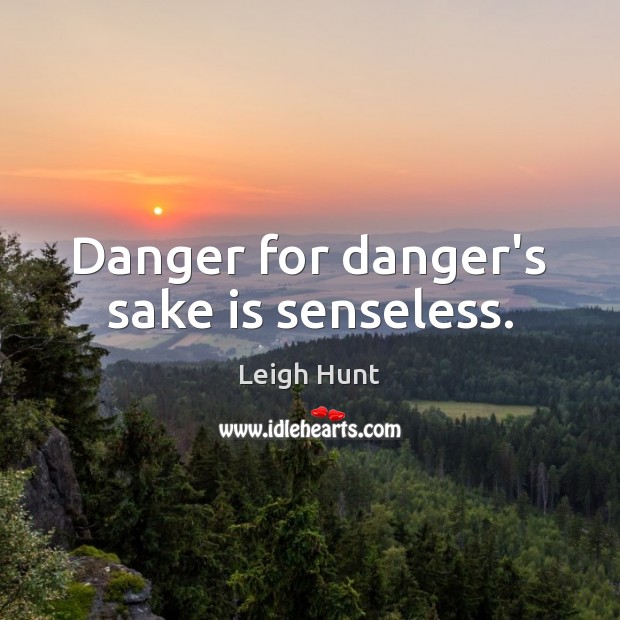 Danger for danger’s sake is senseless. Leigh Hunt Picture Quote