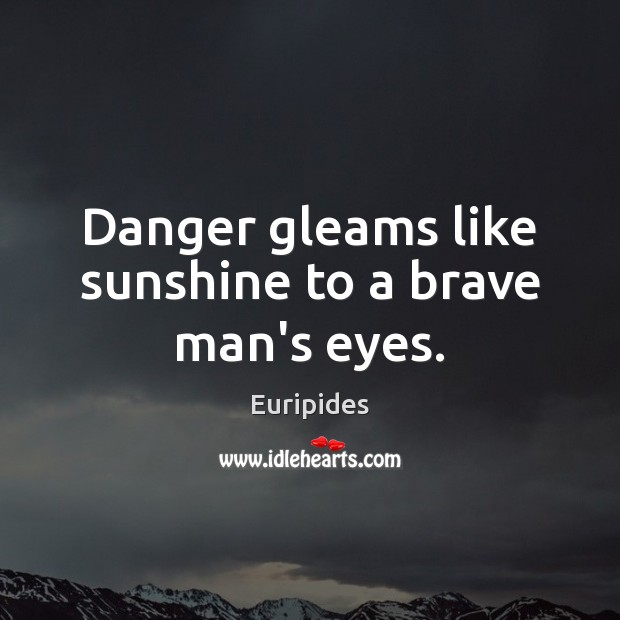 Danger gleams like sunshine to a brave man’s eyes. Euripides Picture Quote