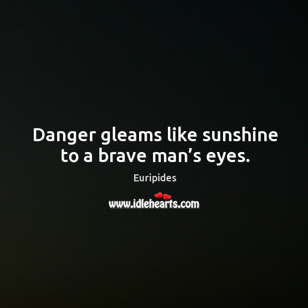 Danger gleams like sunshine to a brave man’s eyes. Image