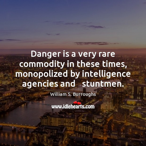 Danger is a very rare commodity in these times, monopolized by intelligence William S. Burroughs Picture Quote