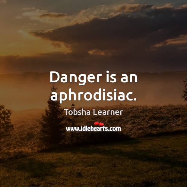 Danger is an aphrodisiac. Tobsha Learner Picture Quote