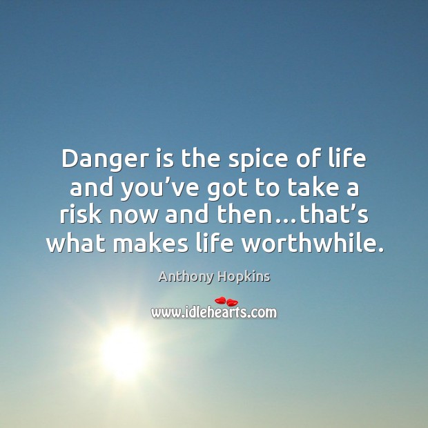 Danger is the spice of life and you’ve got to take Anthony Hopkins Picture Quote