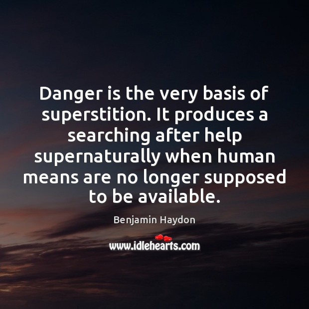 Danger is the very basis of superstition. It produces a searching after Benjamin Haydon Picture Quote