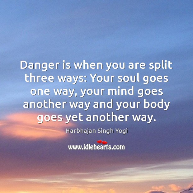 Danger is when you are split three ways: Your soul goes one Harbhajan Singh Yogi Picture Quote