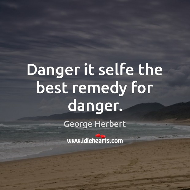 Danger it selfe the best remedy for danger. Image