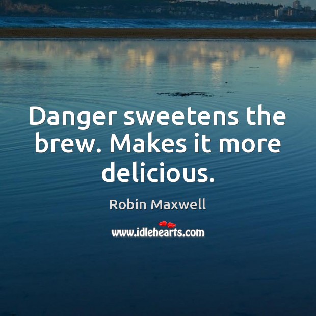 Danger sweetens the brew. Makes it more delicious. Robin Maxwell Picture Quote