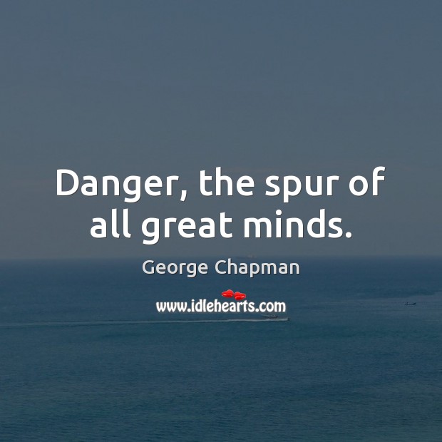 Danger, the spur of all great minds. George Chapman Picture Quote