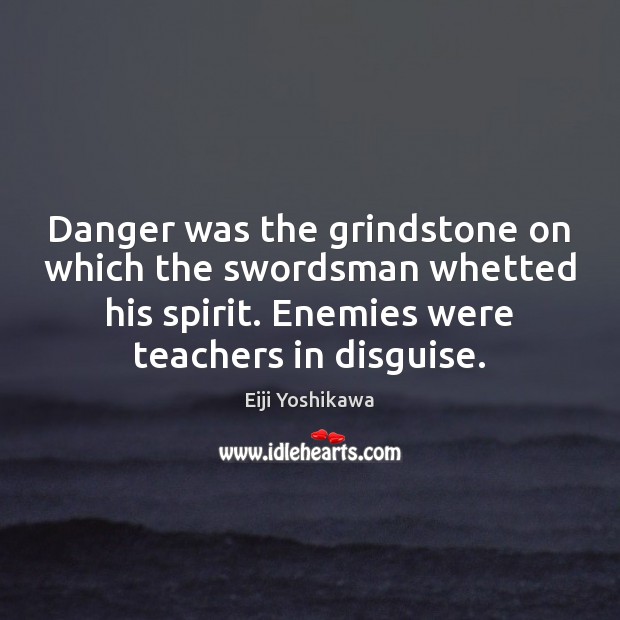 Danger was the grindstone on which the swordsman whetted his spirit. Enemies Eiji Yoshikawa Picture Quote