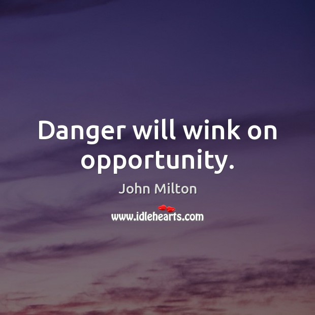 Danger will wink on opportunity. Image