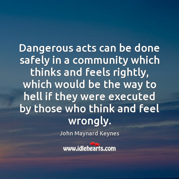 Dangerous acts can be done safely in a community which thinks and John Maynard Keynes Picture Quote