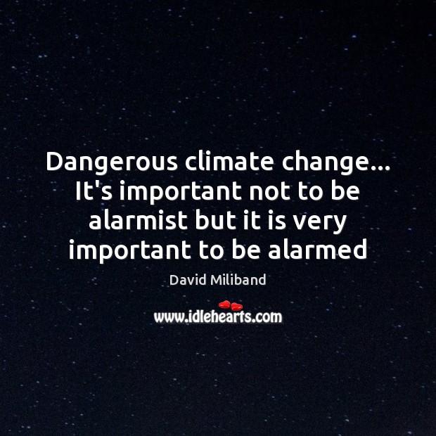 Dangerous climate change… It’s important not to be alarmist but it is David Miliband Picture Quote