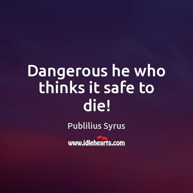 Dangerous he who thinks it safe to die! Image