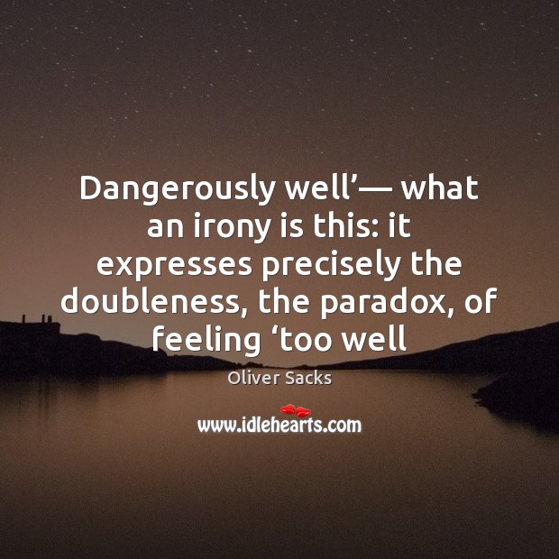 Dangerously well’— what an irony is this: it expresses precisely the doubleness, Oliver Sacks Picture Quote